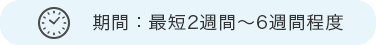 期間：最短2週間～6週間程度